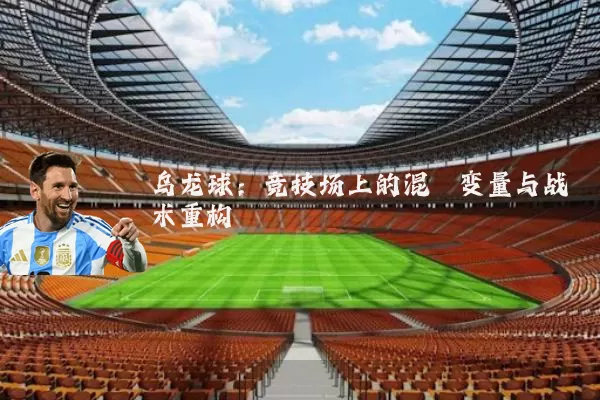 乌龙球：竞技场上的混沌变量与战术重构