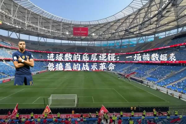 进球数的底层逻辑:一场被数据表象掩盖的战术革命
