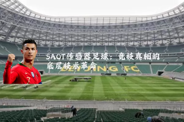 SAOT传感器足球:竞技真相的底层技术革命