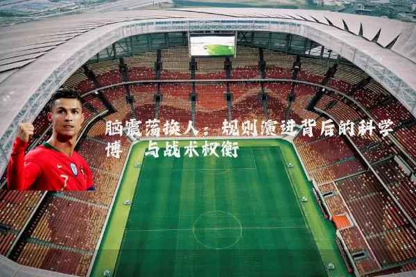 脑震荡换人:规则演进背后的科学博弈与战术权衡