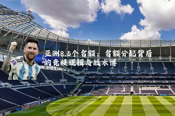 亚洲8.5个名额：名额分配背后的竞技逻辑与战术博弈