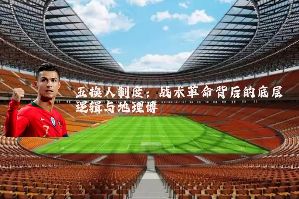 五换人制度：战术革命背后的底层逻辑与地理博弈