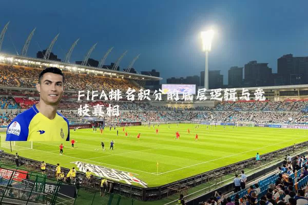 FIFA排名积分的底层逻辑与竞技真相