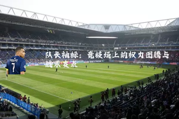 队长袖标:竞技场上的权力图腾与战术支点