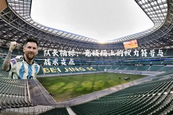 队长袖标:竞技场上的权力符号与战术支点
