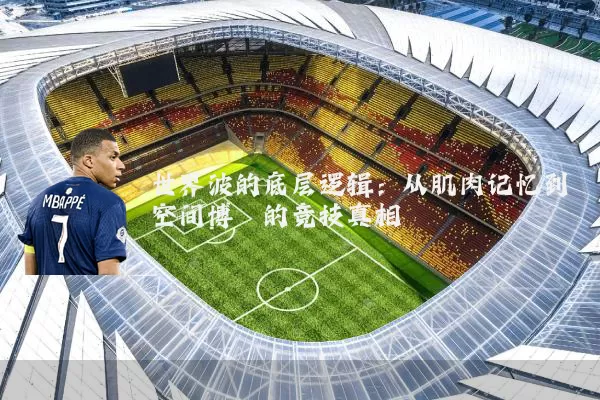 世界波的底层逻辑:从肌肉记忆到空间博弈的竞技真相