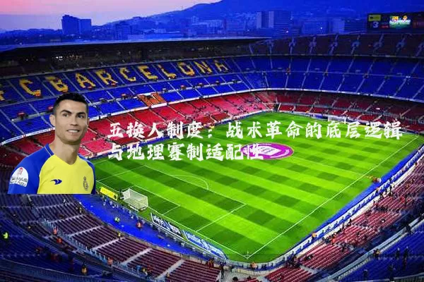 五换人制度:战术革命的底层逻辑与地理赛制适配性