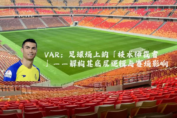 VAR:足球场上的「技术仲裁者」——解构其底层逻辑与赛场影响