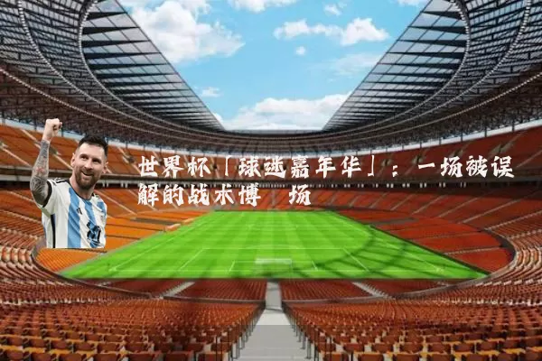 世界杯「球迷嘉年华」:一场被误解的战术博弈场