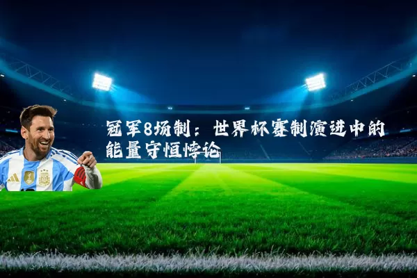 冠军8场制：世界杯赛制演进中的能量守恒悖论
