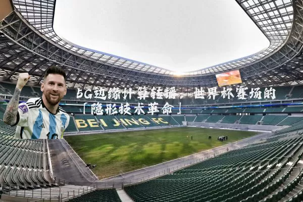 5G边缘计算转播:世界杯赛场的「隐形技术革命」