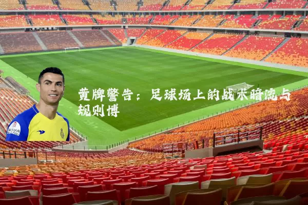 黄牌警告:足球场上的战术暗流与规则博弈