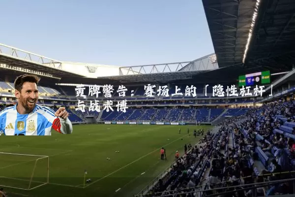 黄牌警告:赛场上的「隐性杠杆」与战术博弈