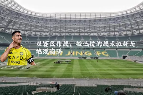 双赛区作战：被低估的战术杠杆与地理陷阱