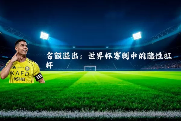 名额溢出:世界杯赛制中的隐性杠杆