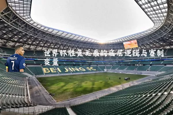 世界杯胜负关系的底层逻辑与赛制变量